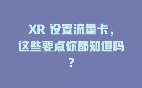 XR 设置流量卡，这些要点你都知道吗？