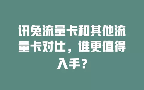 讯兔流量卡和其他流量卡对比，谁更值得入手？