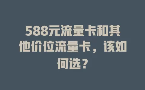 588元流量卡和其他价位流量卡，该如何选？