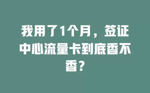 我用了1个月，签证中心流量卡到底香不香？