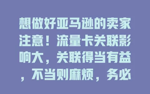 想做好亚马逊的卖家注意！流量卡关联影响大，关联得当有益，不当则麻烦，务必重视并精心规划关联策略