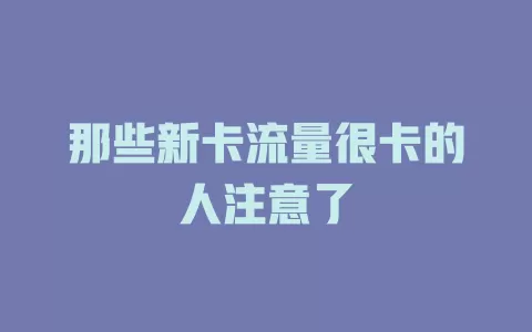 那些新卡流量很卡的人注意了