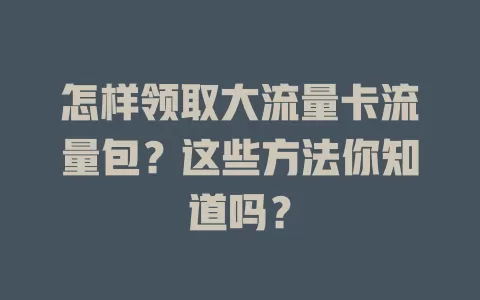 怎样领取大流量卡流量包？这些方法你知道吗？