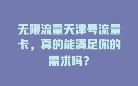 无限流量天津号流量卡，真的能满足你的需求吗？