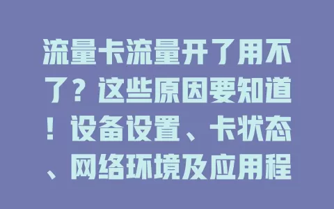 流量卡流量开了用不了？这些原因要知道！设备设置、卡状态、网络环境及应用程序，排查这些方面，解决流量使用难题