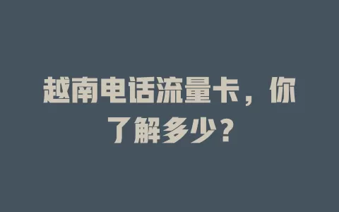 越南电话流量卡，你了解多少？