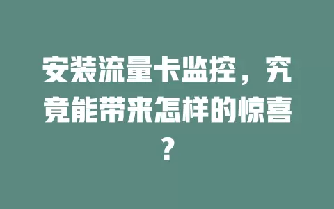 安装流量卡监控，究竟能带来怎样的惊喜？