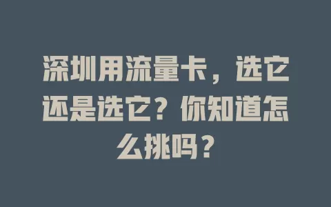深圳用流量卡，选它还是选它？你知道怎么挑吗？