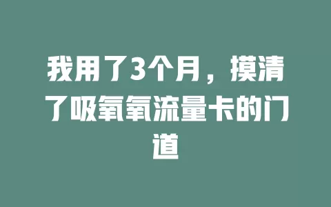 我用了3个月，摸清了吸氧氧流量卡的门道