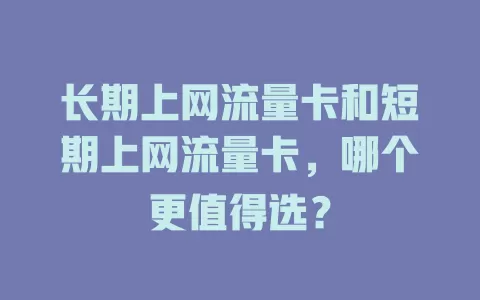 长期上网流量卡和短期上网流量卡，哪个更值得选？