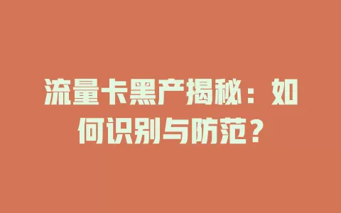 流量卡黑产揭秘：如何识别与防范？