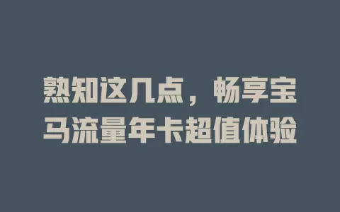 熟知这几点，畅享宝马流量年卡超值体验