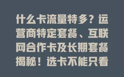 什么卡流量特多？运营商特定套餐、互联网合作卡及长期套餐揭秘！选卡不能只看流量，还要关注网络速度和费用，综合考量挑适合的，畅享便捷网络生活