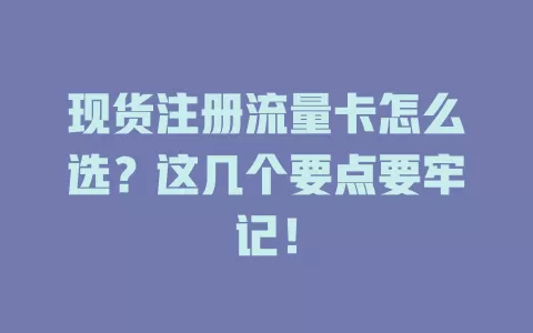 现货注册流量卡怎么选？这几个要点要牢记！