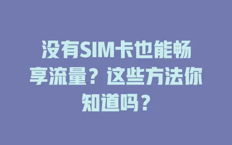 没有SIM卡也能畅享流量？这些方法你知道吗？