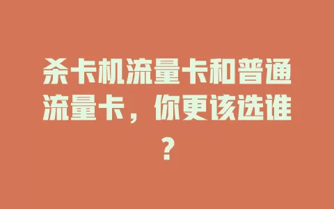杀卡机流量卡和普通流量卡，你更该选谁？