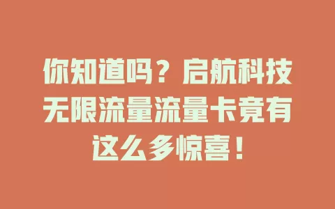 你知道吗？启航科技无限流量流量卡竟有这么多惊喜！