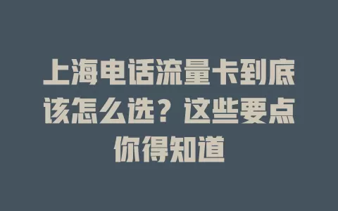 上海电话流量卡到底该怎么选？这些要点你得知道
