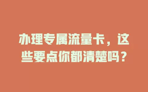 办理专属流量卡，这些要点你都清楚吗？