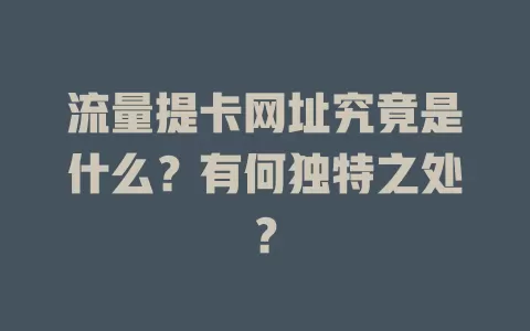 流量提卡网址究竟是什么？有何独特之处？