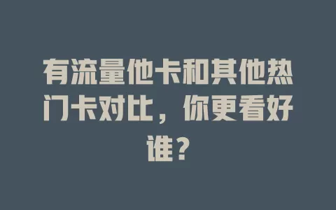 有流量他卡和其他热门卡对比，你更看好谁？