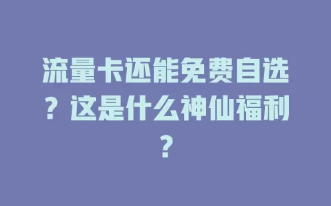 流量卡还能免费自选？这是什么神仙福利？