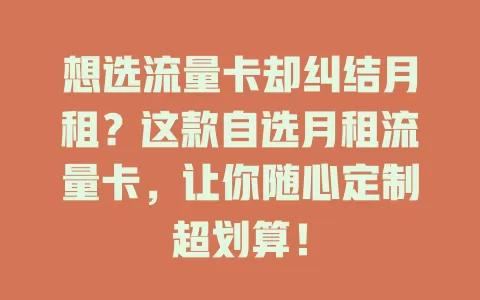 想选流量卡却纠结月租？这款自选月租流量卡，让你随心定制超划算！
