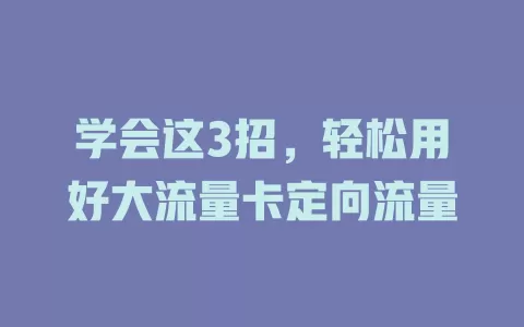 学会这3招，轻松用好大流量卡定向流量