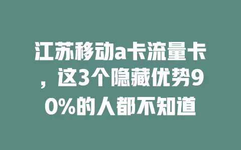 江苏移动a卡流量卡，这3个隐藏优势90%的人都不知道