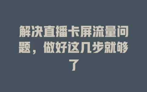 解决直播卡屏流量问题，做好这几步就够了
