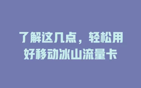 了解这几点，轻松用好移动冰山流量卡