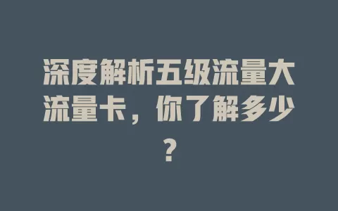 深度解析五级流量大流量卡，你了解多少？
