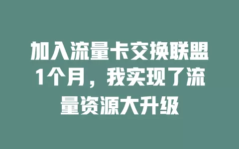 加入流量卡交换联盟1个月，我实现了流量资源大升级