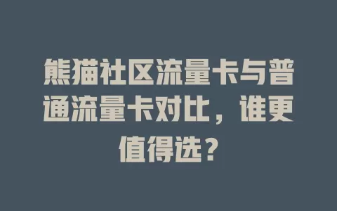 熊猫社区流量卡与普通流量卡对比，谁更值得选？