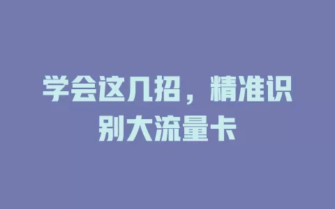 学会这几招，精准识别大流量卡