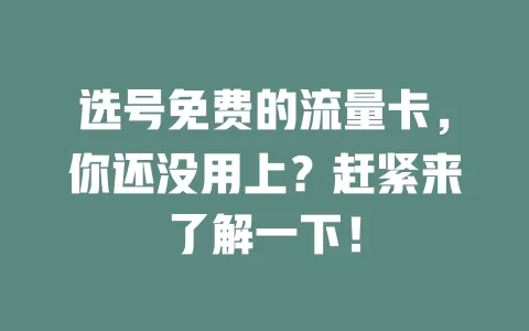 选号免费的流量卡，你还没用上？赶紧来了解一下！