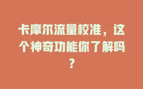 卡摩尔流量校准，这个神奇功能你了解吗？