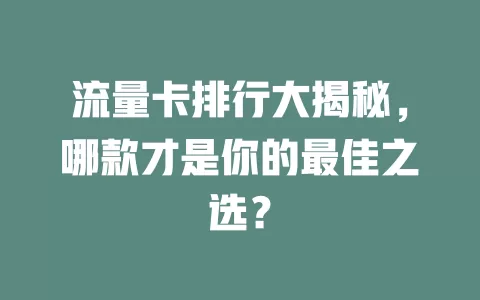 流量卡排行大揭秘，哪款才是你的最佳之选？