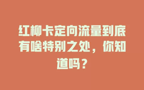 红柳卡定向流量到底有啥特别之处，你知道吗？
