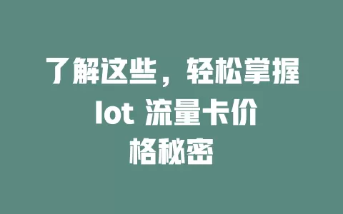 了解这些，轻松掌握 Iot 流量卡价格秘密