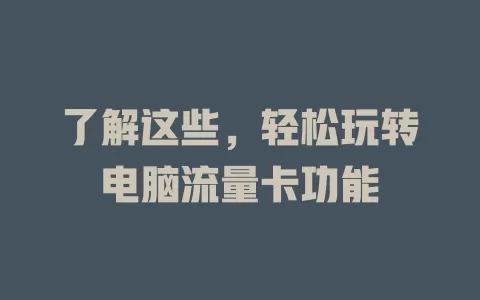 了解这些，轻松玩转电脑流量卡功能