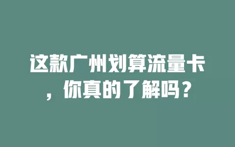 这款广州划算流量卡，你真的了解吗？