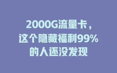 2000G流量卡，这个隐藏福利99%的人还没发现