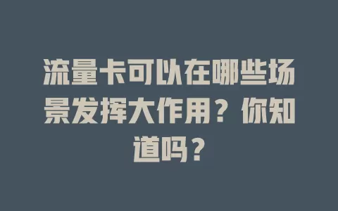 流量卡可以在哪些场景发挥大作用？你知道吗？