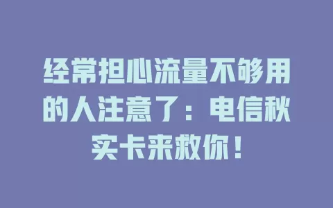 经常担心流量不够用的人注意了：电信秋实卡来救你！