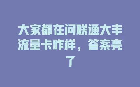 大家都在问联通大丰流量卡咋样，答案亮了