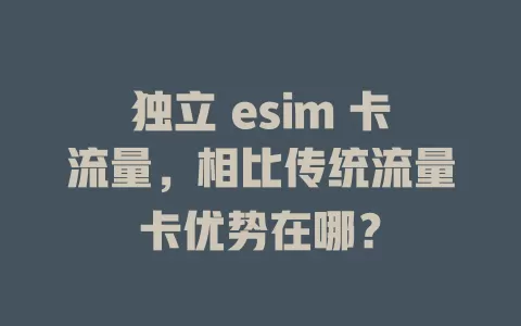 独立 esim 卡流量，相比传统流量卡优势在哪？