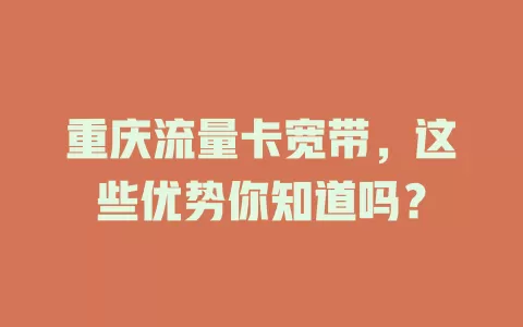 重庆流量卡宽带，这些优势你知道吗？