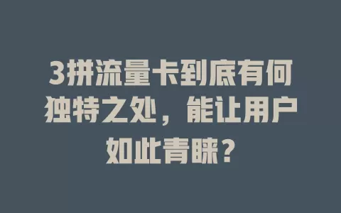 3拼流量卡到底有何独特之处，能让用户如此青睐？