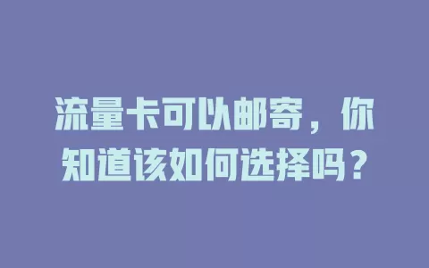 流量卡可以邮寄，你知道该如何选择吗？